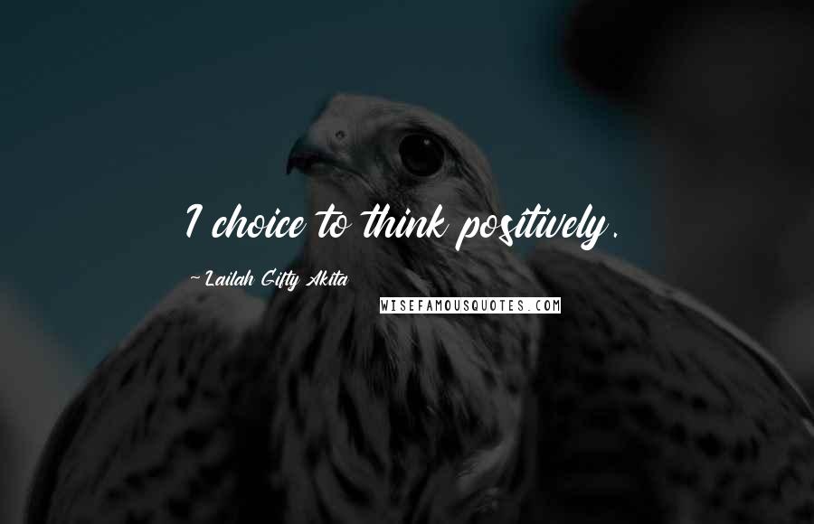 Lailah Gifty Akita Quotes: I choice to think positively.