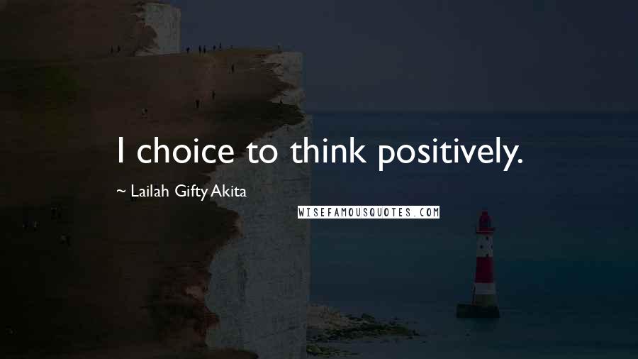 Lailah Gifty Akita Quotes: I choice to think positively.