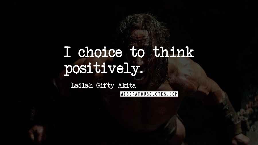 Lailah Gifty Akita Quotes: I choice to think positively.