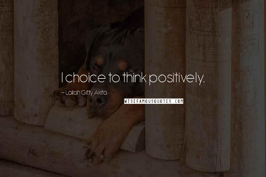 Lailah Gifty Akita Quotes: I choice to think positively.