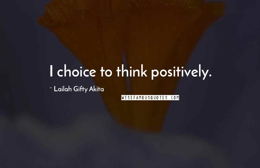Lailah Gifty Akita Quotes: I choice to think positively.