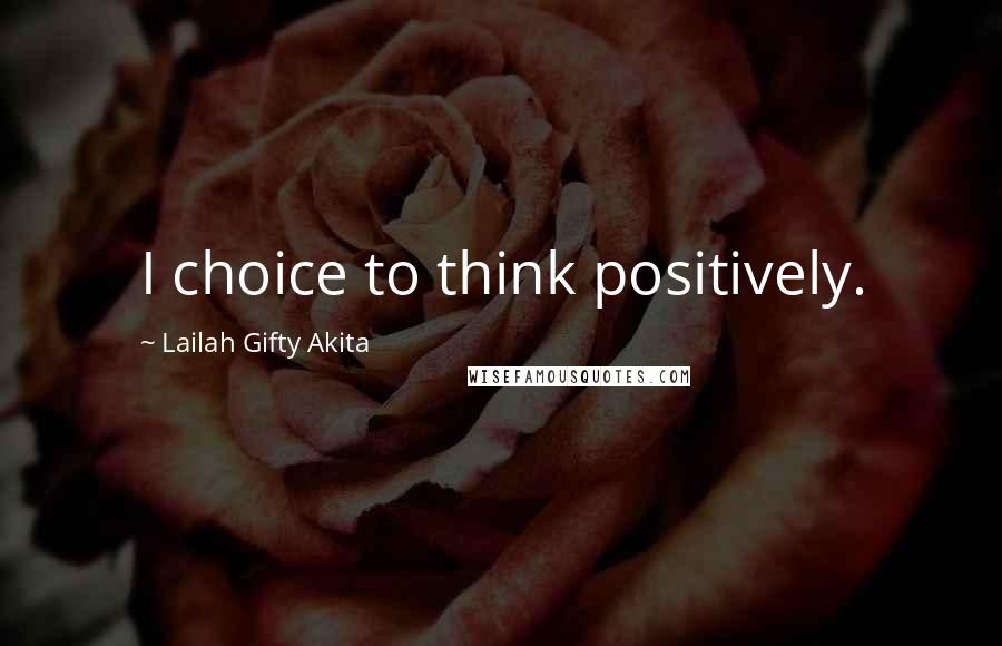 Lailah Gifty Akita Quotes: I choice to think positively.