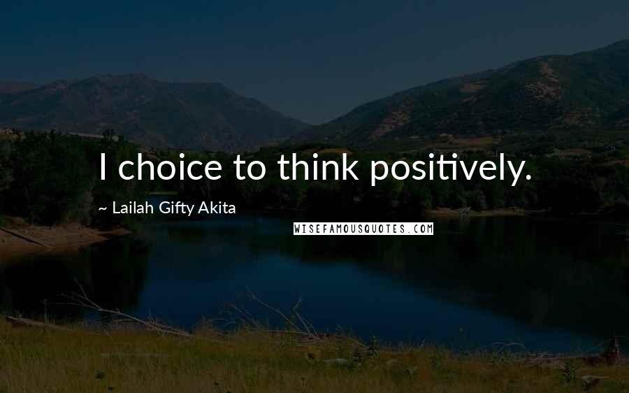 Lailah Gifty Akita Quotes: I choice to think positively.