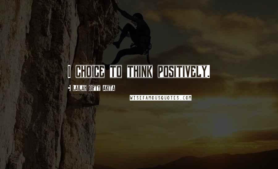 Lailah Gifty Akita Quotes: I choice to think positively.