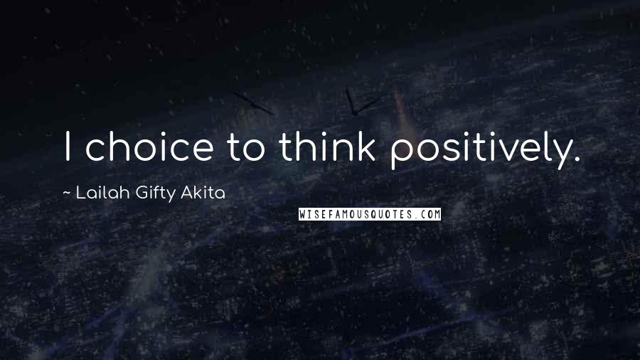 Lailah Gifty Akita Quotes: I choice to think positively.