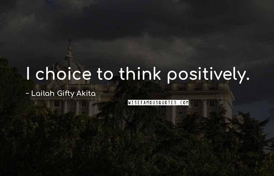 Lailah Gifty Akita Quotes: I choice to think positively.