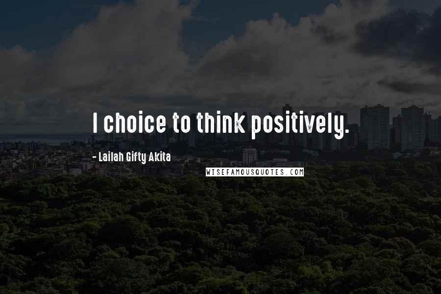 Lailah Gifty Akita Quotes: I choice to think positively.