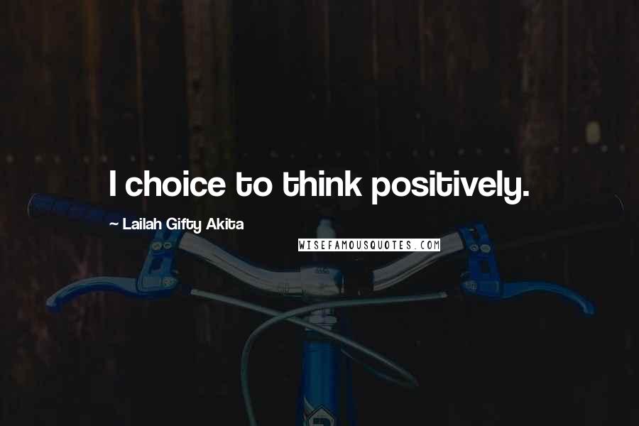 Lailah Gifty Akita Quotes: I choice to think positively.