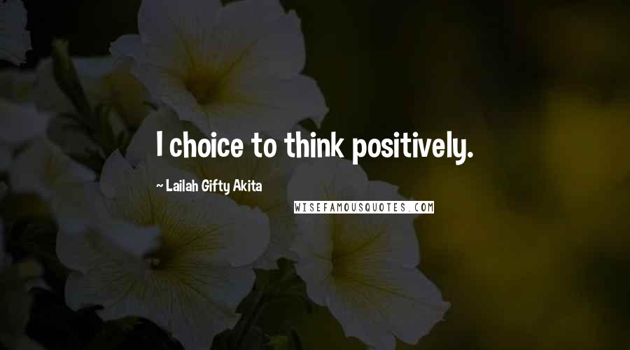 Lailah Gifty Akita Quotes: I choice to think positively.