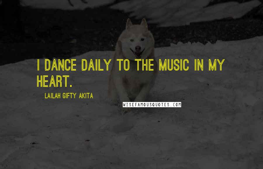 Lailah Gifty Akita Quotes: I dance daily to the music in my heart.