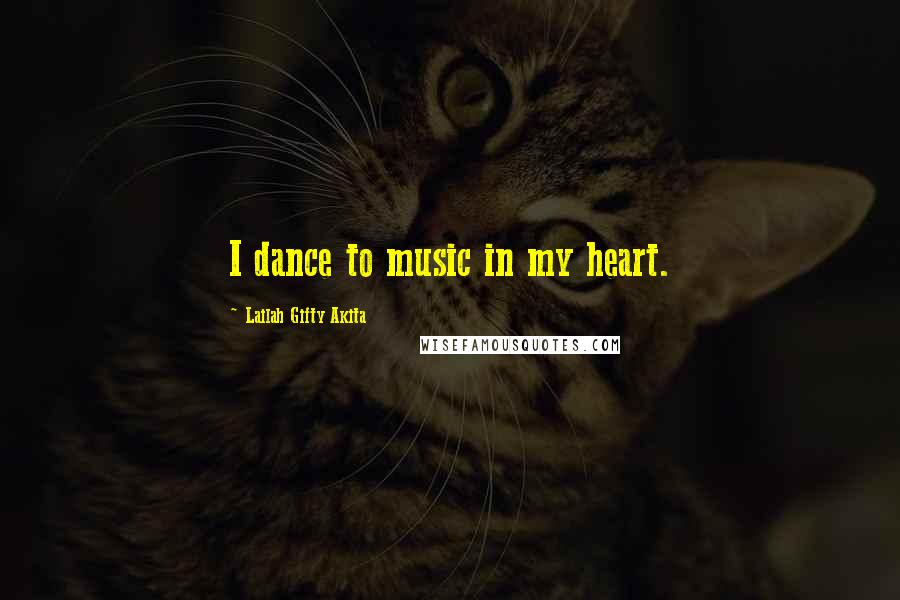 Lailah Gifty Akita Quotes: I dance to music in my heart.