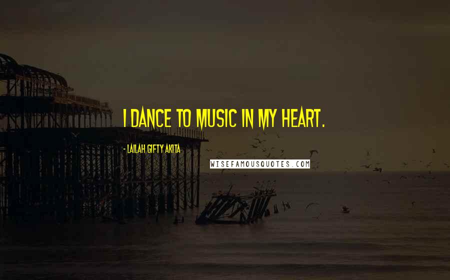 Lailah Gifty Akita Quotes: I dance to music in my heart.