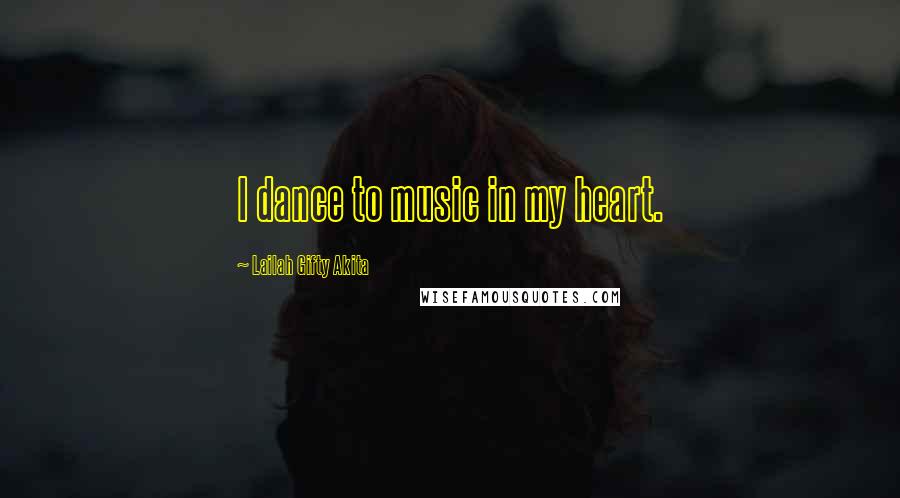 Lailah Gifty Akita Quotes: I dance to music in my heart.