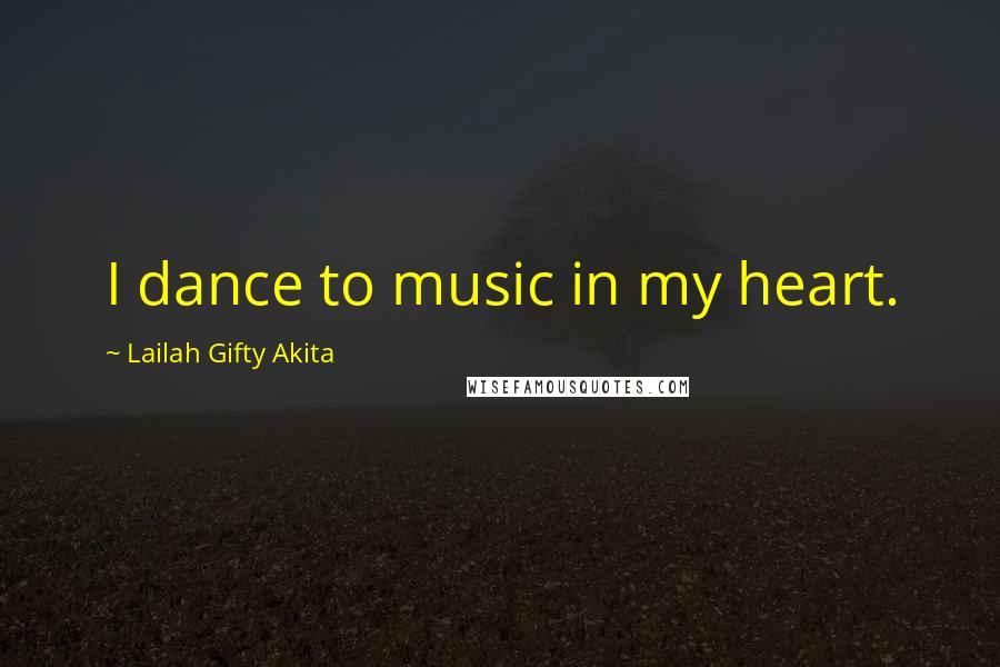 Lailah Gifty Akita Quotes: I dance to music in my heart.