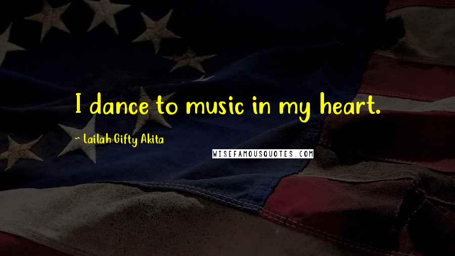 Lailah Gifty Akita Quotes: I dance to music in my heart.