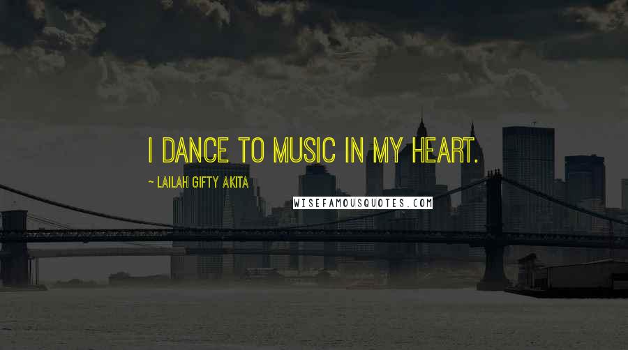 Lailah Gifty Akita Quotes: I dance to music in my heart.