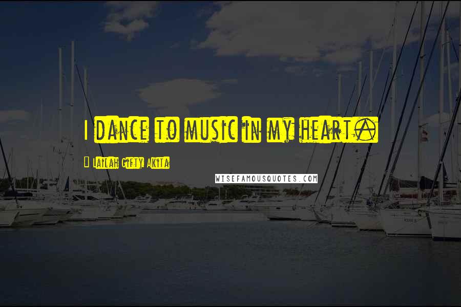 Lailah Gifty Akita Quotes: I dance to music in my heart.