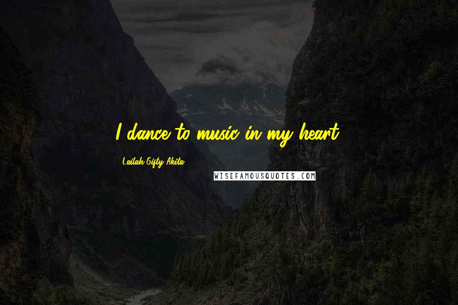 Lailah Gifty Akita Quotes: I dance to music in my heart.