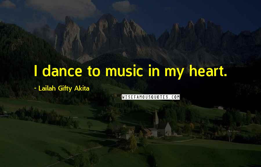 Lailah Gifty Akita Quotes: I dance to music in my heart.