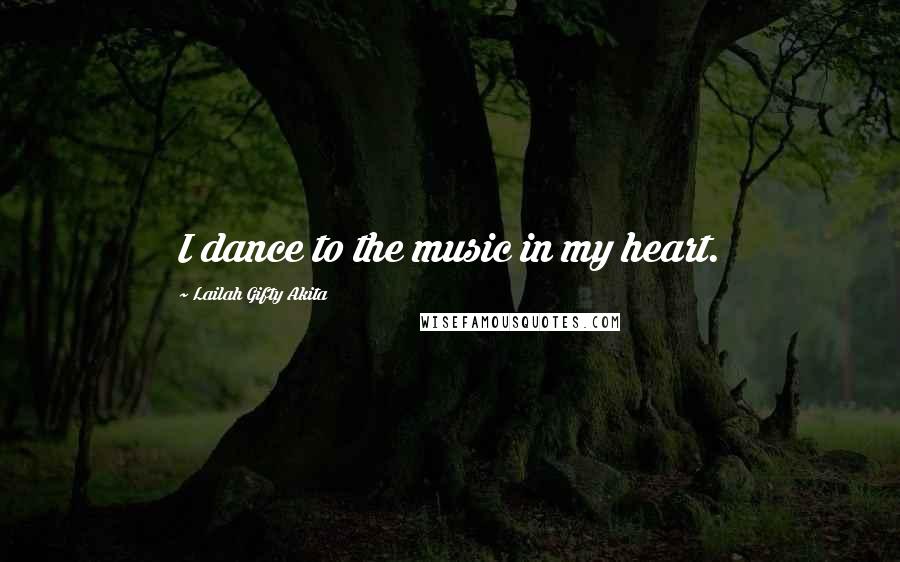 Lailah Gifty Akita Quotes: I dance to the music in my heart.