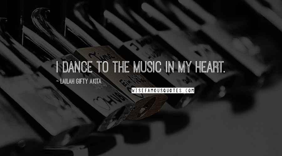 Lailah Gifty Akita Quotes: I dance to the music in my heart.
