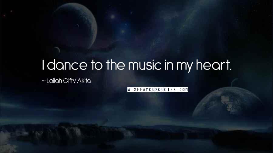 Lailah Gifty Akita Quotes: I dance to the music in my heart.