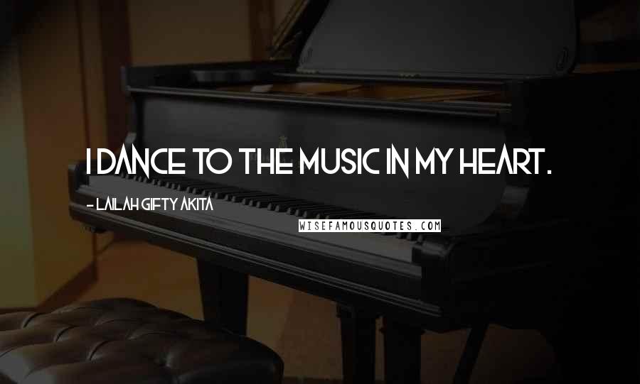 Lailah Gifty Akita Quotes: I dance to the music in my heart.