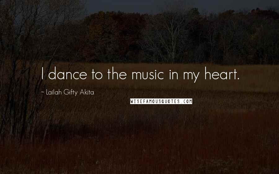 Lailah Gifty Akita Quotes: I dance to the music in my heart.