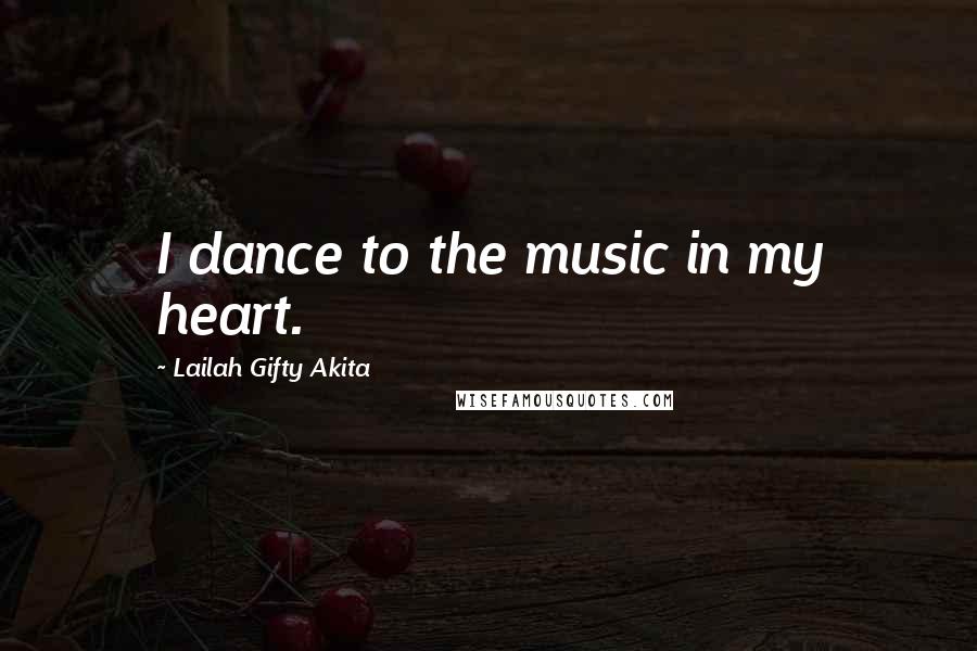 Lailah Gifty Akita Quotes: I dance to the music in my heart.