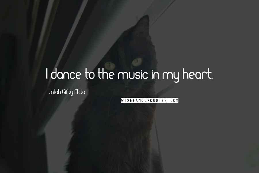 Lailah Gifty Akita Quotes: I dance to the music in my heart.