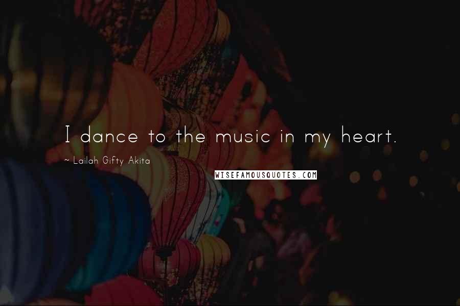 Lailah Gifty Akita Quotes: I dance to the music in my heart.
