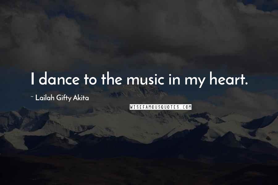 Lailah Gifty Akita Quotes: I dance to the music in my heart.