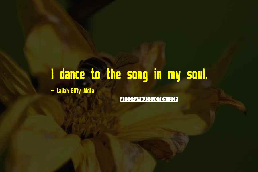 Lailah Gifty Akita Quotes: I dance to the song in my soul.