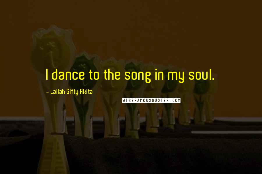 Lailah Gifty Akita Quotes: I dance to the song in my soul.