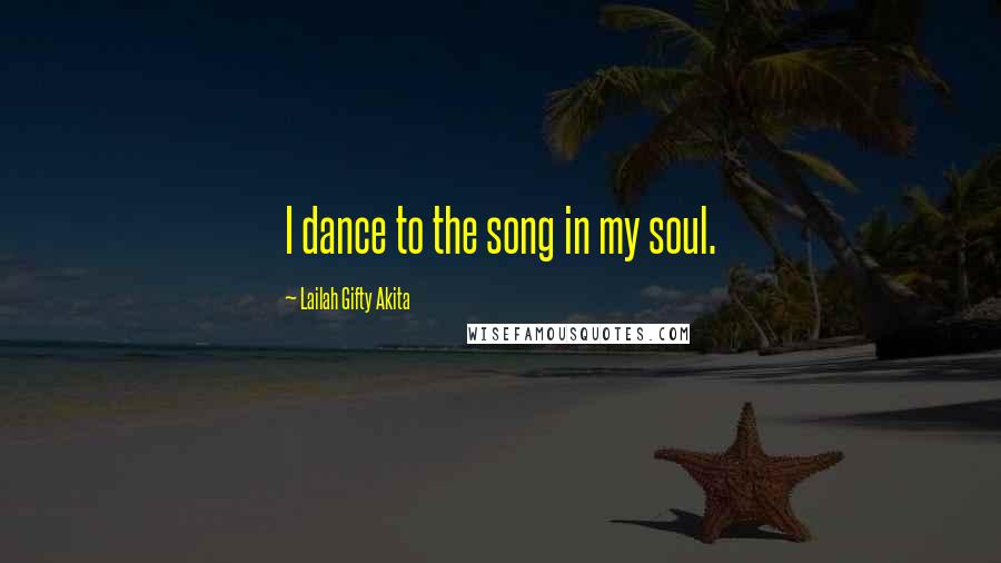 Lailah Gifty Akita Quotes: I dance to the song in my soul.