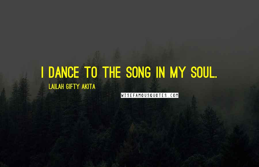 Lailah Gifty Akita Quotes: I dance to the song in my soul.