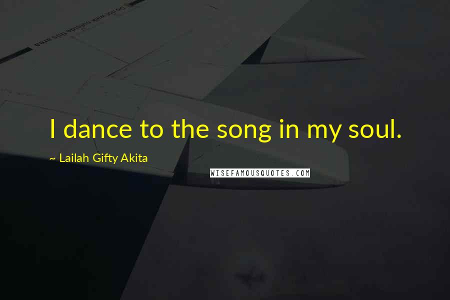 Lailah Gifty Akita Quotes: I dance to the song in my soul.