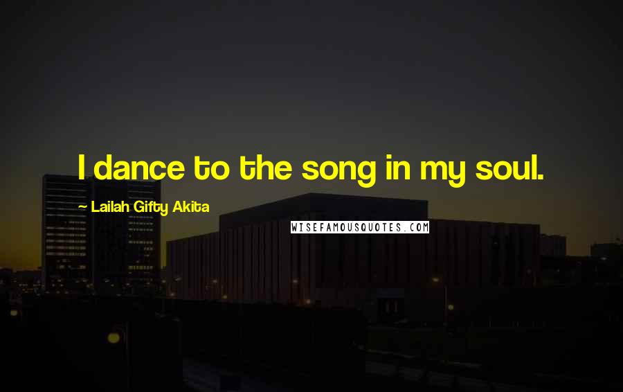 Lailah Gifty Akita Quotes: I dance to the song in my soul.