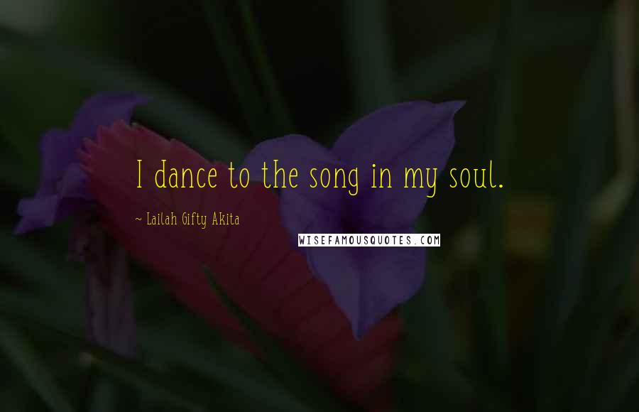 Lailah Gifty Akita Quotes: I dance to the song in my soul.