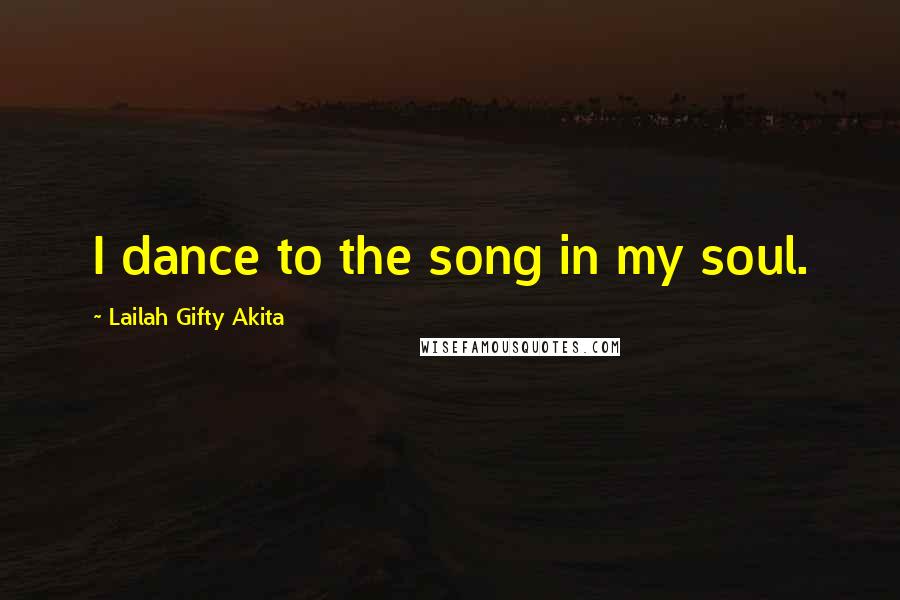 Lailah Gifty Akita Quotes: I dance to the song in my soul.