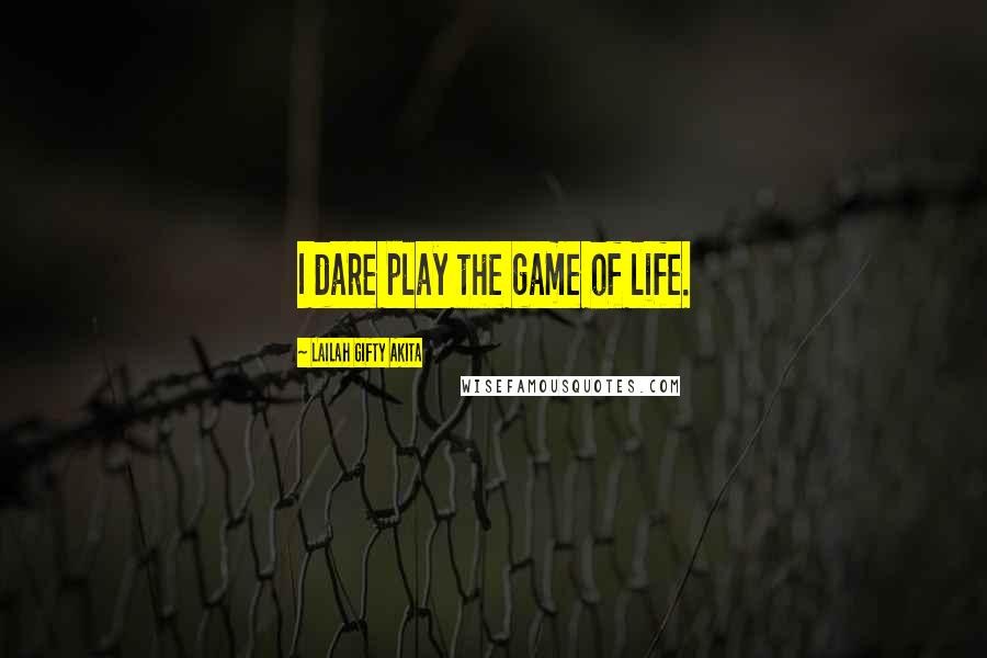 Lailah Gifty Akita Quotes: I dare play the game of life.