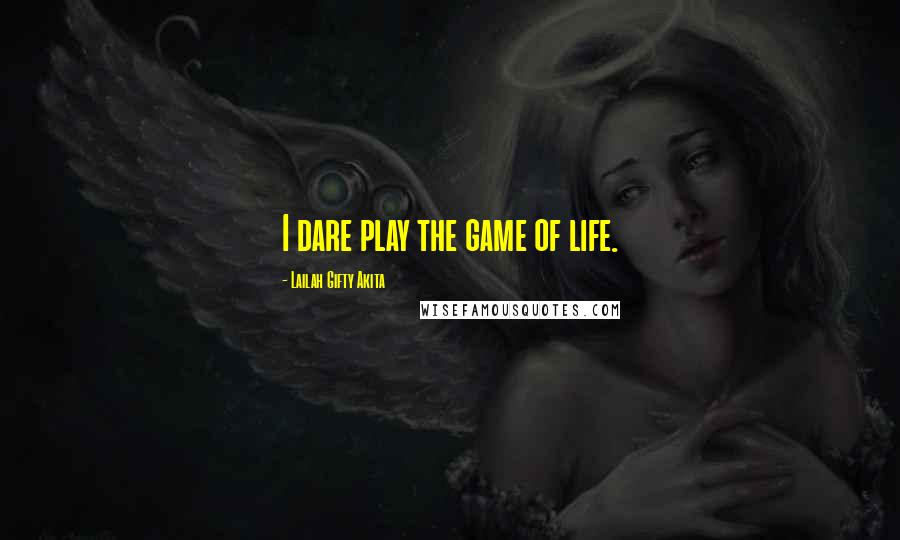 Lailah Gifty Akita Quotes: I dare play the game of life.