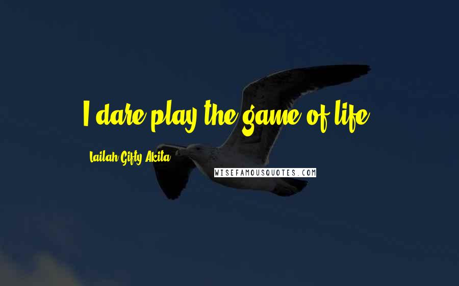 Lailah Gifty Akita Quotes: I dare play the game of life.