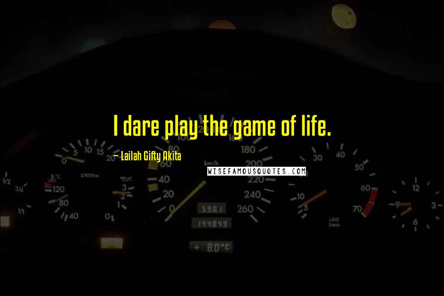 Lailah Gifty Akita Quotes: I dare play the game of life.