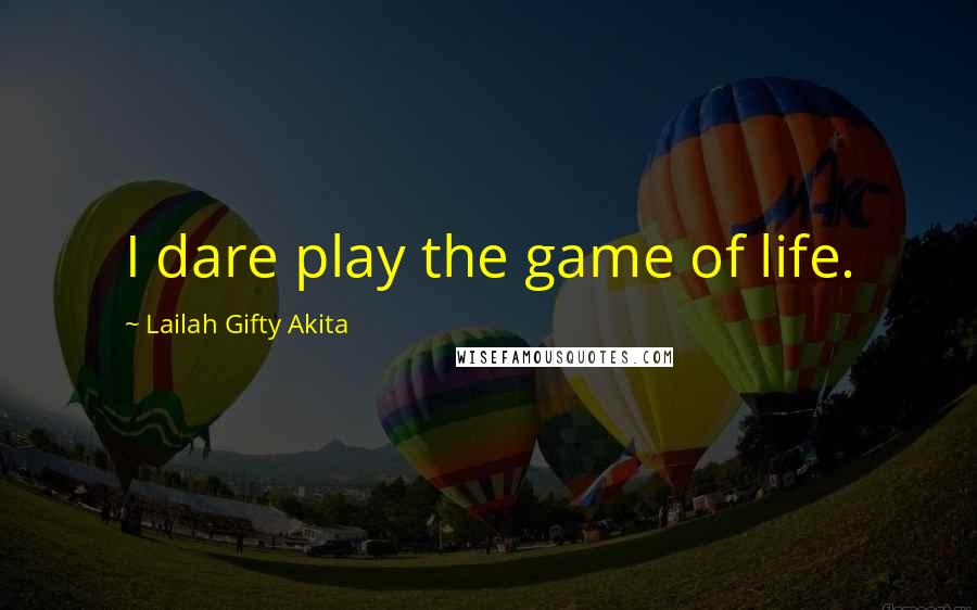 Lailah Gifty Akita Quotes: I dare play the game of life.