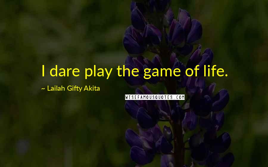 Lailah Gifty Akita Quotes: I dare play the game of life.