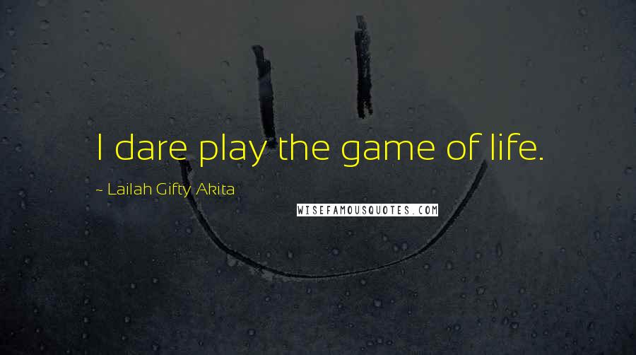 Lailah Gifty Akita Quotes: I dare play the game of life.