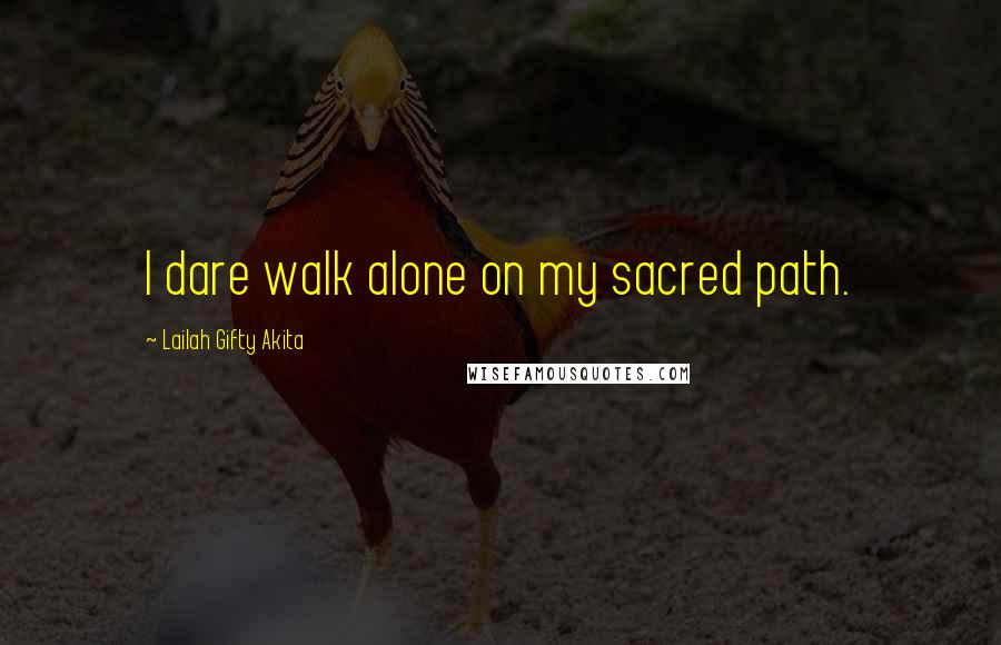 Lailah Gifty Akita Quotes: I dare walk alone on my sacred path.