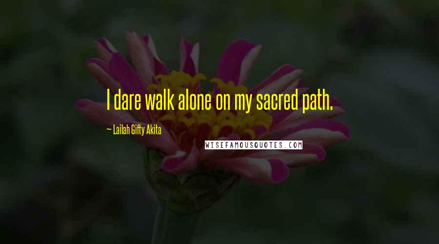 Lailah Gifty Akita Quotes: I dare walk alone on my sacred path.