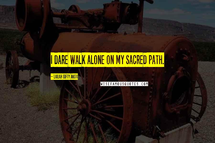 Lailah Gifty Akita Quotes: I dare walk alone on my sacred path.